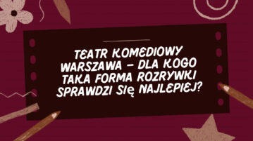 Teatr komediowy Warszawa - dla kogo taka forma rozrywki sprawdzi się najlepiej?